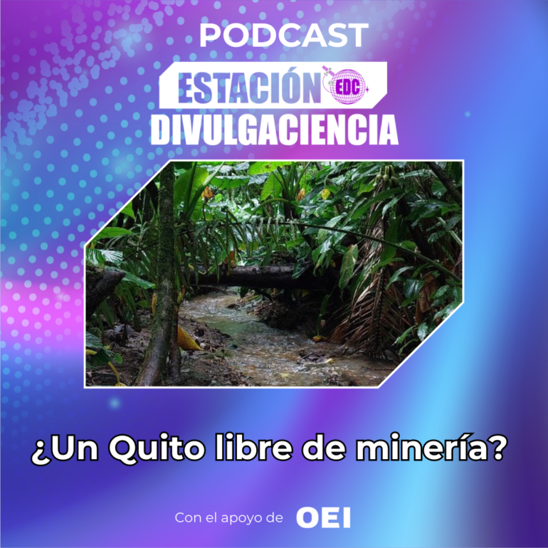 Podcast Estación Divulgaciencia: ¿Un Quito libre de minería?