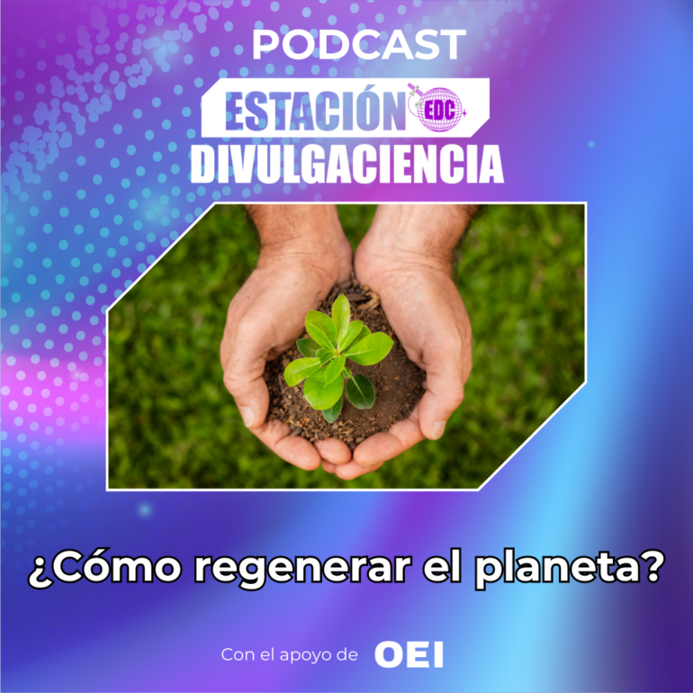 Podcast Estación Divulgaciencia: ¿Cómo regenerar el planeta?